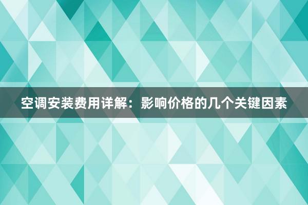 空调安装费用详解：影响价格的几个关键因素